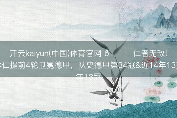 开云kaiyun(中国)体育官网 🏆仁者无敌！拜仁提前4轮卫冕德甲，队史德甲第34冠&近14年13冠