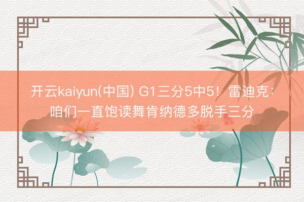 开云kaiyun(中国) G1三分5中5！雷迪克：咱们一直饱读舞肯纳德多脱手三分