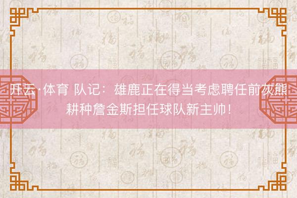 开云·体育 队记：雄鹿正在得当考虑聘任前灰熊耕种詹金斯担任球队新主帅！