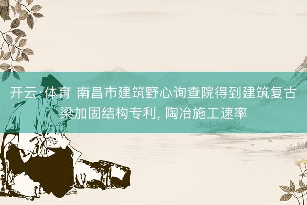开云·体育 南昌市建筑野心询查院得到建筑复古梁加固结构专利， 陶冶施工速率