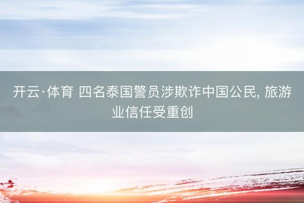开云·体育 四名泰国警员涉欺诈中国公民， 旅游业信任受重创