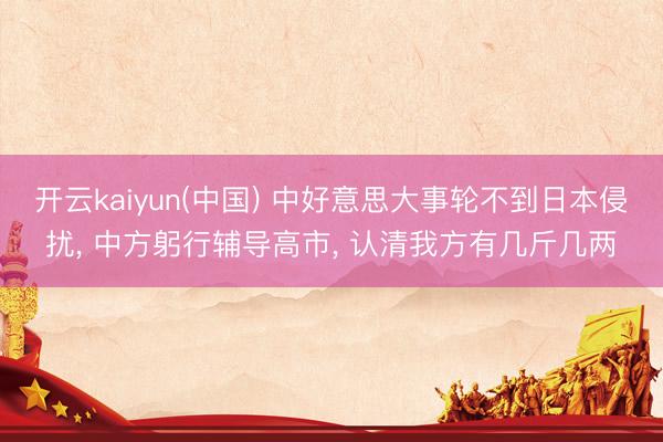 开云kaiyun(中国) 中好意思大事轮不到日本侵扰， 中方躬行辅导高市， 认清我方有几斤几两