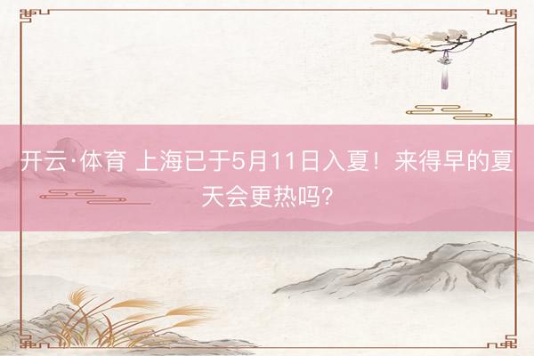开云·体育 上海已于5月11日入夏！来得早的夏天会更热吗？
