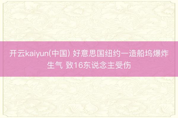 开云kaiyun(中国) 好意思国纽约一造船坞爆炸生气 致16东说念主受伤