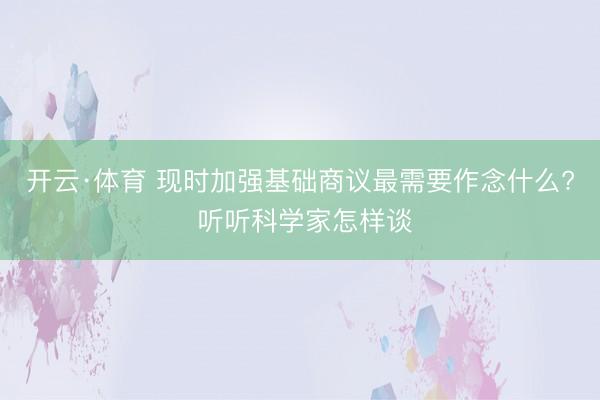 开云·体育 现时加强基础商议最需要作念什么? 听听科学家怎样谈