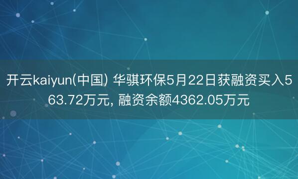 开云kaiyun(中国) 华骐环保5月22日获融资买入563.72万元， 融资余额4362.05万元