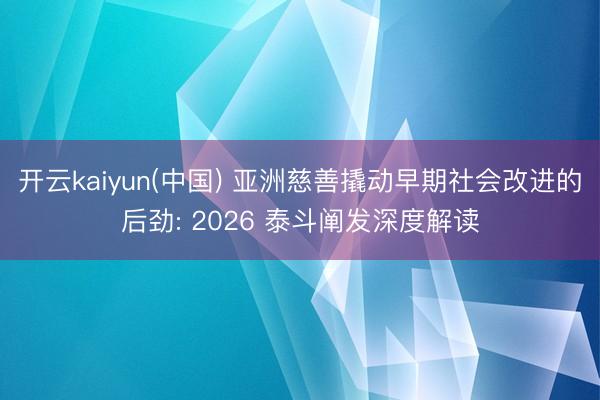 开云kaiyun(中国) 亚洲慈善撬动早期社会改进的后劲: 2026 泰斗阐发深度解读