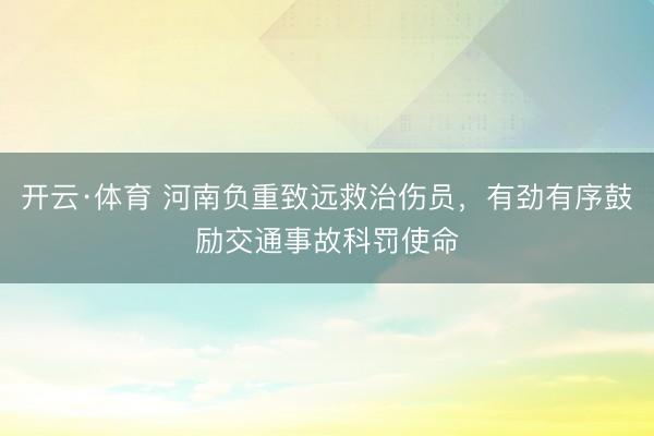 开云·体育 河南负重致远救治伤员，有劲有序鼓励交通事故科罚使命