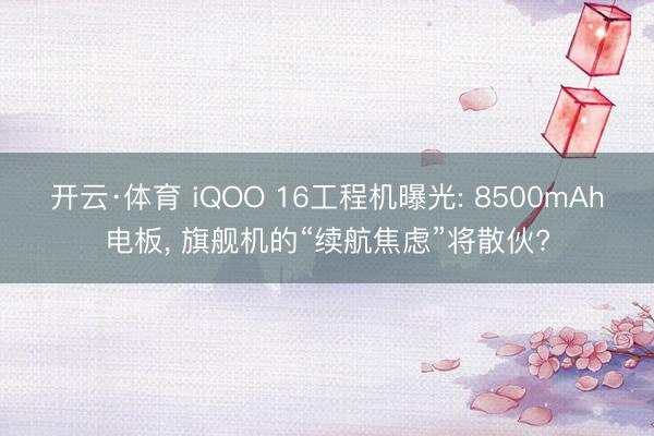 开云·体育 iQOO 16工程机曝光: 8500mAh电板， 旗舰机的“续航焦虑”将散伙?