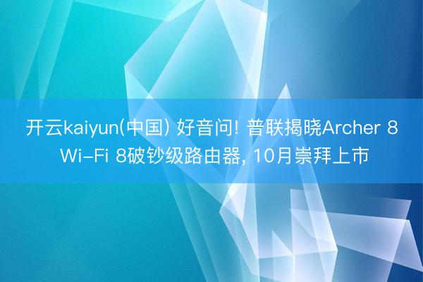 开云kaiyun(中国) 好音问! 普联揭晓Archer 8 Wi-Fi 8破钞级路由器， 10月崇拜上市