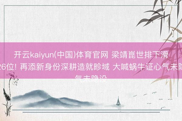 开云kaiyun(中国)体育官网 梁靖崑世排下滑至26位! 