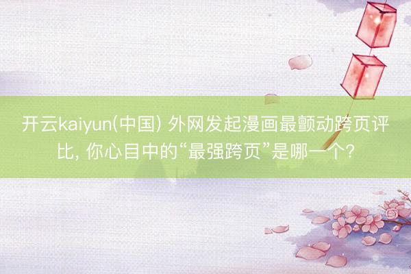 开云kaiyun(中国) 外网发起漫画最颤动跨页评比， 你心目中的“最强跨页”是哪一个?