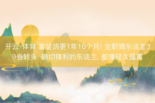 开云·体育 富坚鸽更1年10个月! 全职猎东谈主