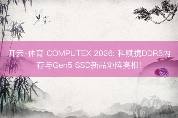 开云·体育 COMPUTEX 2026: 科赋携DDR5内存与Gen5 SSD新品矩阵亮相!