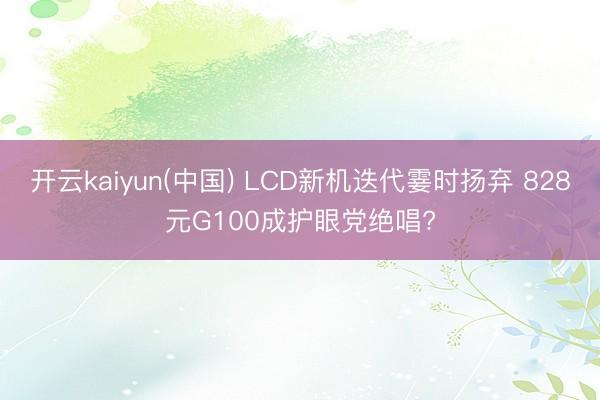 开云kaiyun(中国) LCD新机迭代霎时扬弃 828元G100成护眼党绝唱?