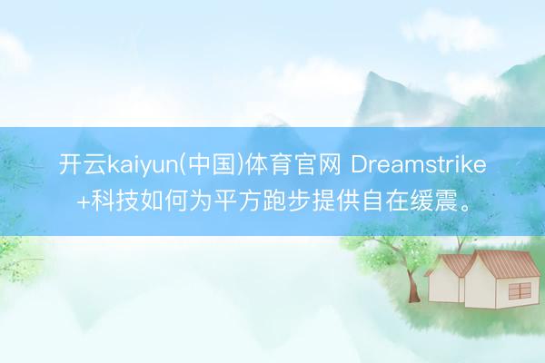 开云kaiyun(中国)体育官网 Dreamstrike+科技如何为平方跑步提供自在缓震。