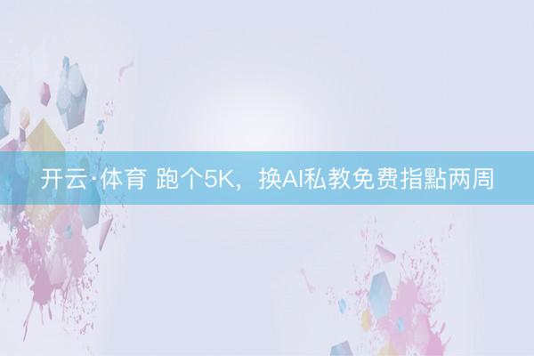 开云·体育 跑个5K，换AI私教免费指點两周