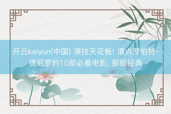 开云kaiyun(中国) 演技天花板! 清点罗伯特·德尼罗的10部必看电影， 部部经典