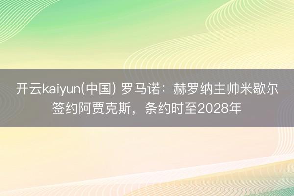 开云kaiyun(中国) 罗马诺：赫罗纳主帅米歇尔签约阿贾克斯，条约时至2028年