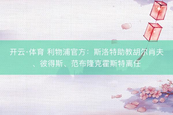 开云·体育 利物浦官方：斯洛特助教胡尔肖夫、彼得斯、范布隆克霍斯特离任