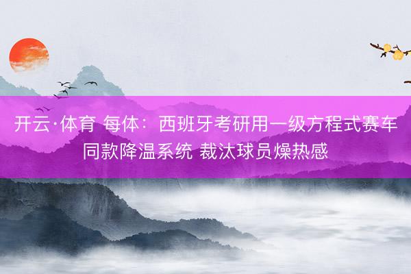 开云·体育 每体：西班牙考研用一级方程式赛车同款降温系统 裁汰球员燥热感