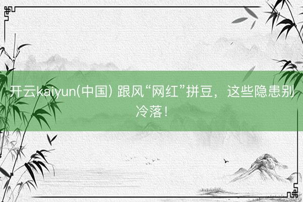开云kaiyun(中国) 跟风“网红”拼豆，这些隐患别冷落！