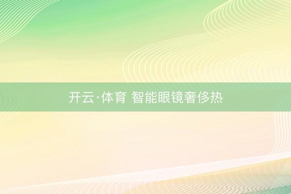 开云·体育 智能眼镜奢侈热