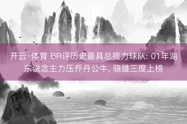 开云·体育 BR评历史最具总揽力球队: 01年湖东说念主力压乔丹公牛， 骁雄三度上榜