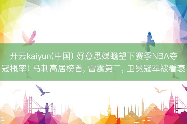 开云kaiyun(中国) 好意思媒瞻望下赛季NBA夺冠概率! 马刺高居榜首， 雷霆第二， 卫冕冠军被看衰