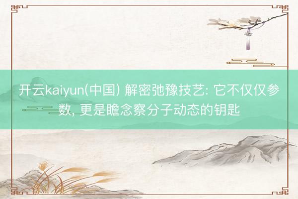 开云kaiyun(中国) 解密弛豫技艺: 它不仅仅参数, 更是瞻念察分子动态的钥匙