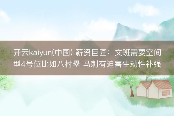开云kaiyun(中国) 薪资巨匠：文班需要空间型4号位比如八村塁 马刺有迫害生动性补强