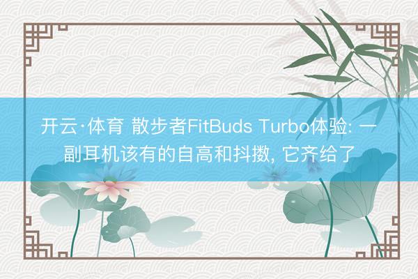 开云·体育 散步者FitBuds Turbo体验: 一副耳机该有的自高和抖擞， 它齐给了