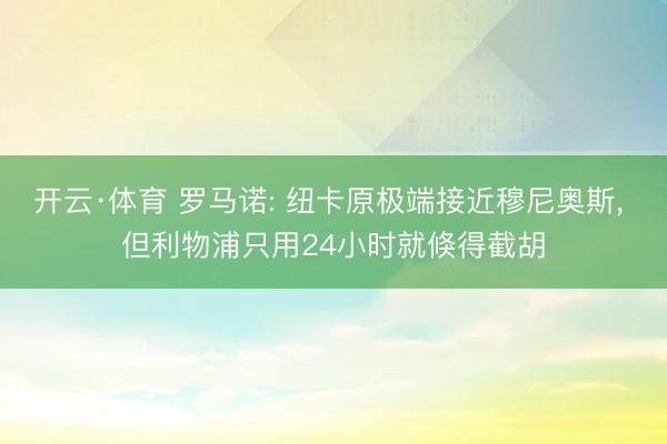 开云·体育 罗马诺: 纽卡原极端接近穆尼奥斯， 但利物浦只用24小时就倏得截胡