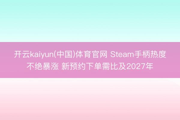 开云kaiyun(中国)体育官网 Steam手柄热度不绝暴涨 新预约下单需比及2027年